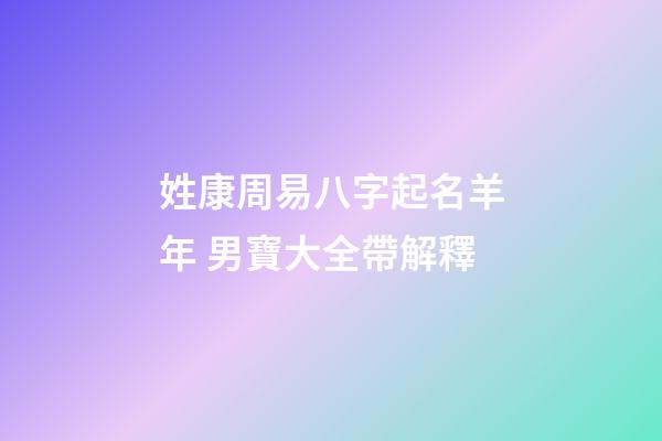 姓康周易八字起名羊年 男寶大全帶解釋